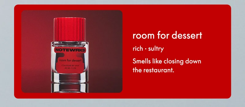room for dessert; rich • sultry; Smells like closing down the restaurant.