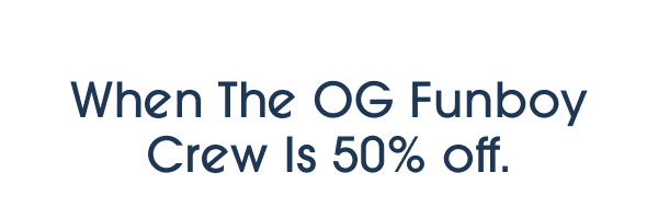 When The OG Funboy Crew Is 50% off.