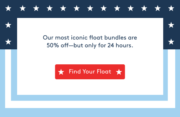 Our most iconic float bundles are 50% off—but only for 24 hours. - Find Your Float