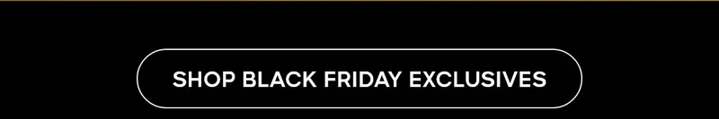 SHOP BLACK FRIDAY EXCLUSIVES
