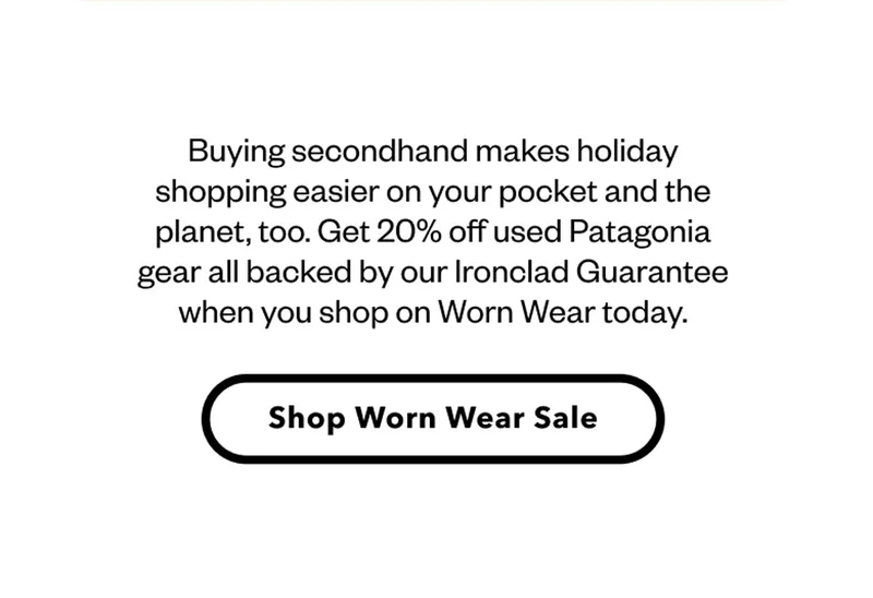Buying secondhand makes holiday shopping easier on your pocket and the planet, too. Get 20% off used Patagonia gear all backed by our Ironclad Guarantee when you shop on Worn Wear today. Shop Worn Wear Sale