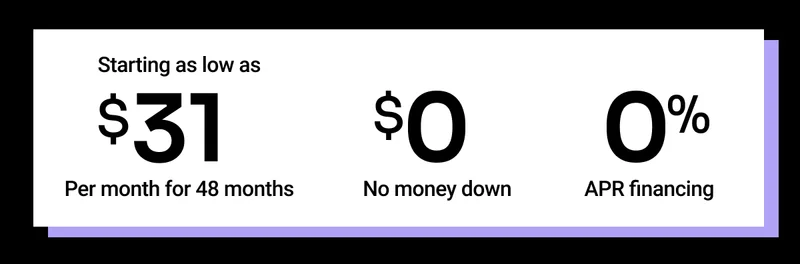 Starting as low as $31 per month for 48 months. $0 no money down. 0% APR financing.