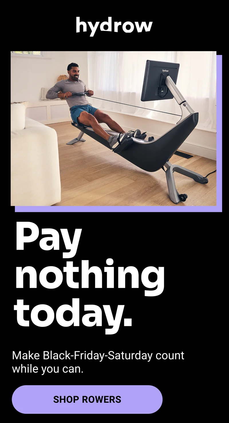 Hydrow. Pay nothing today. Make Black-Friday-Saturday count while you can. Shop Rowers