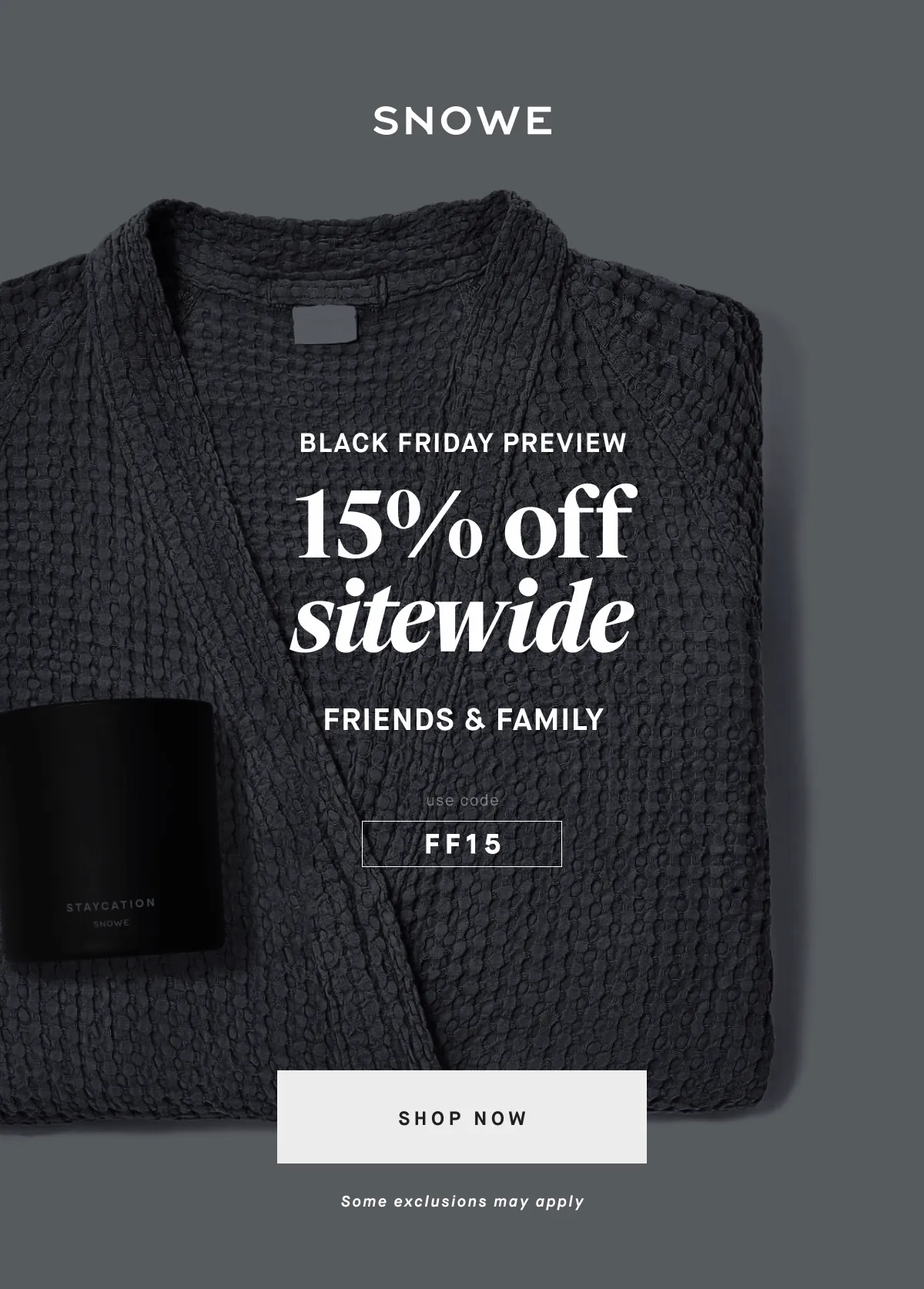 BLACK FRIDAY PREVIEW 15% off sitewide FRIENDS & FAMILY discount code SHOP NOW Some exclusions may apply