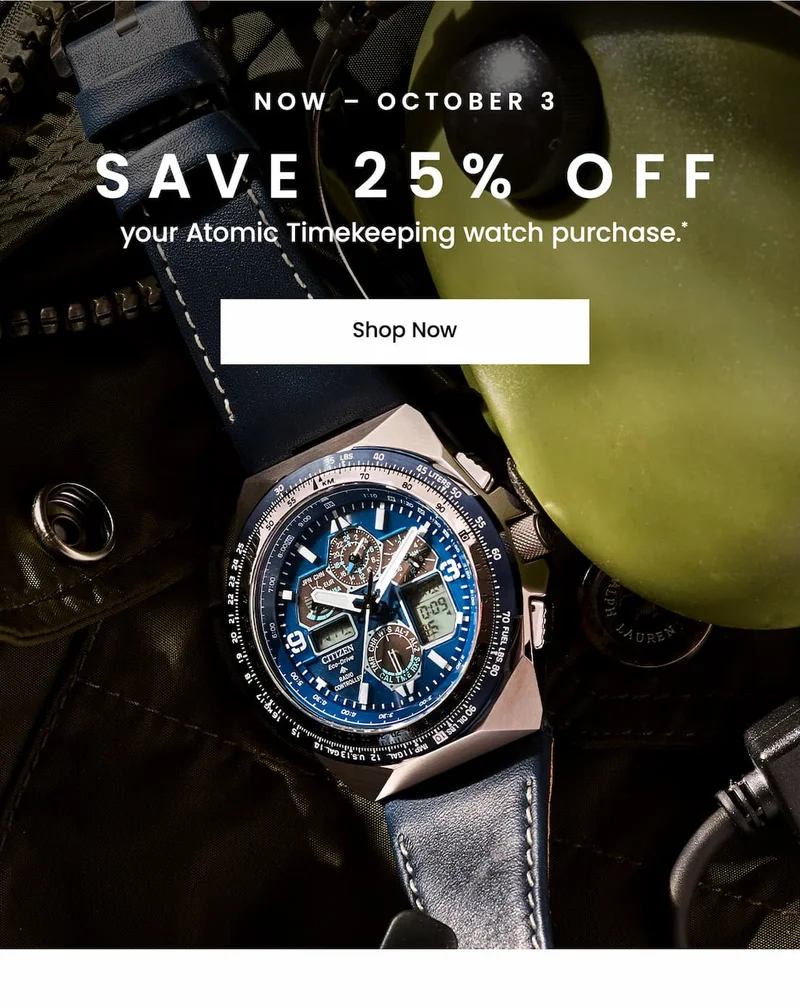 Now – October 3: Save 25% off your Atomic Timekeeping watch purchase.* +/- 1 SECOND EVERY 100,000 YEARS — Atomic Timekeeping technology is the most advanced timekeeping system in the world, with a margin of error of 1 second every 100,000 years.