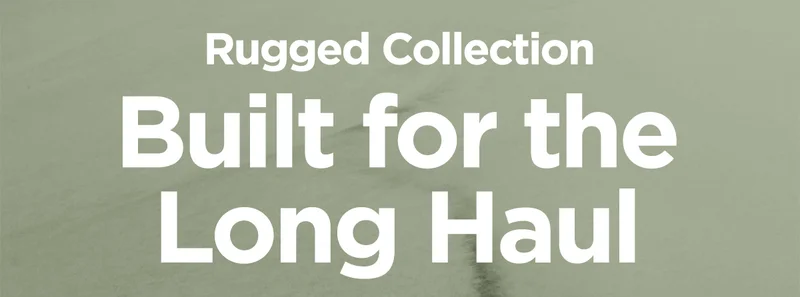 Rugged Collection. Built for the Long Haul.