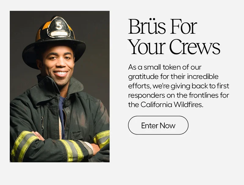 Brüs For Your Crews. As a small token of our gratitude for their incredible effrots, we're giving back to first responders on the frontlines for the California Wildfires. - Enter Now