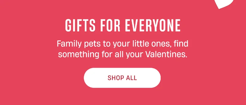 Gifts For Everyone | Family Pets to your little ones, find something for all your Valentines. | Shop All