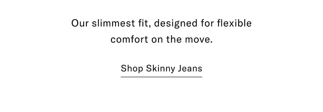 Our slimmest fit, designed for flexible comfort on the move. Shop Skinny Jeans