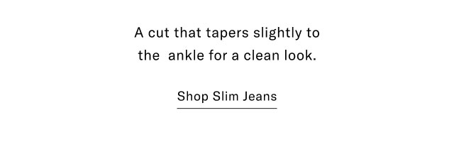 A cut that tapers slightly to the ankle for a clean look. Shop Slim Jeans