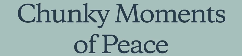 Chunky Moments of Peace