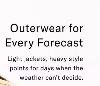 Outerwear for every forecast                                            Light jackets, heavy style points for days when the weahter can't decide.                                            Starting at $69.99