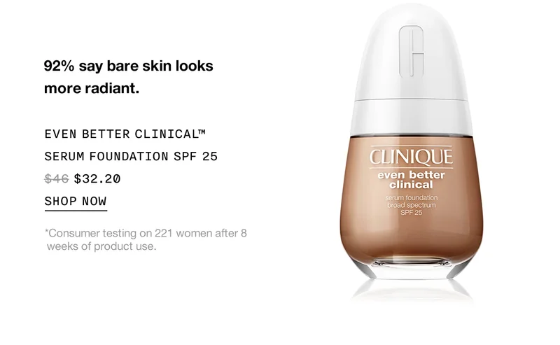 92% say bare skin looks more radiant. Even better clinical™ serum foundation SPF 25 $32.20 | SHOP NOW | *Consumer testing on 221 women after 8 weeks of product use.