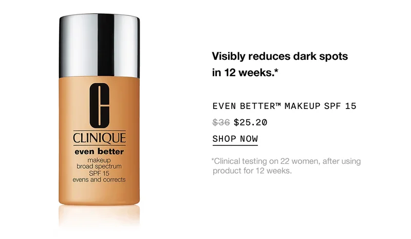 Visibly reduces dark spots in 12 weeks.* Even better™ makeup SPF 15 $25.20 | SHOP NOW | *Clinical testing on 22 women, after using product for 12 weeks.