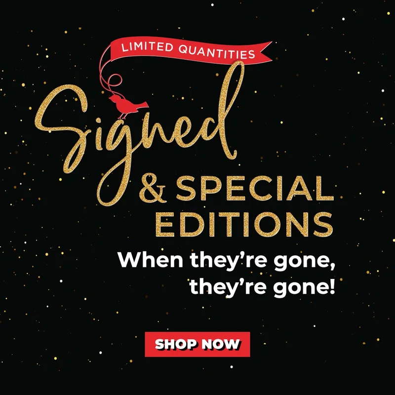 LIMITED QUANTITIES Signed & Special Editions : When they're gone, they're gone! SHOP NOW