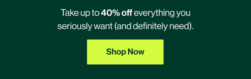 Take up to 40% off everything you seriously want (and definitely need). Shop Now