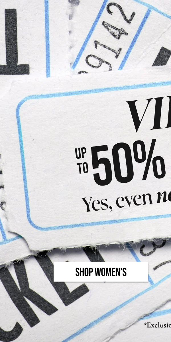 VIP Up to 50% off. Yes, even on new arrivals Shop Women's