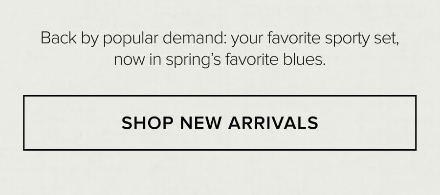 Back by popular demand: your favorite sporty set, now in spring's favorite blues. SHOP NEW ARRIVALS