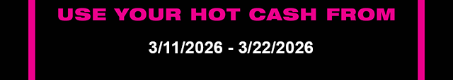 Use Your Hot Cash From 3-11-2026 - 3-22-2026