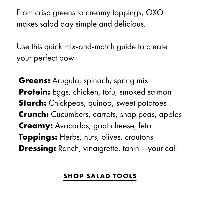From crisp greens to creamy toppings, oxo makes salad day simple and delicious.