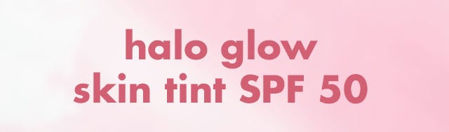 NEW Halo Glow Skin Tint SPF 50