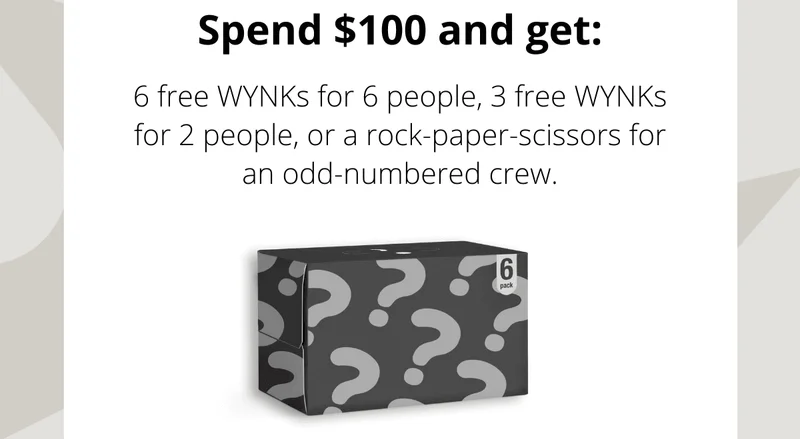 Spend $100 and get: 6 free WYNKs for 6 people, 3 free WYNKs for 2 people, or a rock-paper-scissors for an odd-numbered crew.