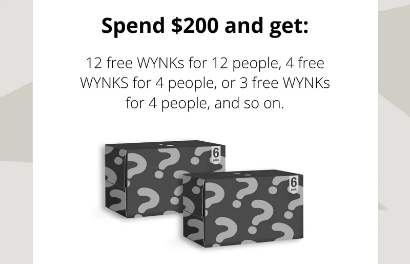 Spend $200 and get: 12 free WYNKs for 12 people, 4 free WYNKS for 4 people, or 3 free WYNKs for 4 people, and so on.
