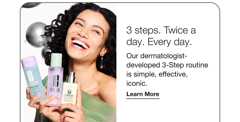 3 steps. Twice a day. Every day. | Our dermatologist-developed 3-Step routine is simple, effective, iconic. | Learn More