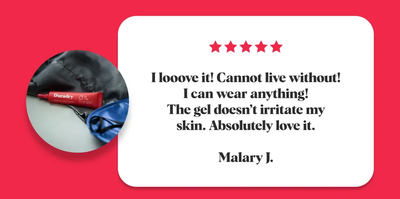 I looove it! Cannot live without! I can wear anything! The gel doesn’t irritate my skin. Absolutely love it.  Malary J.