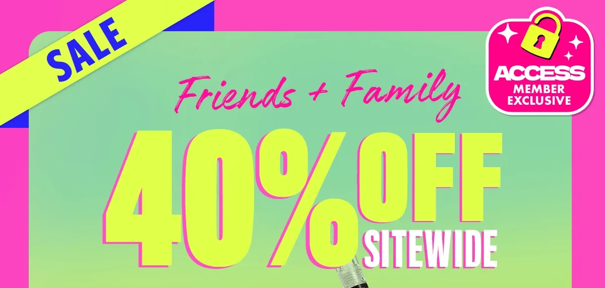 FRIENDS & FAMILY SALE. 40% OFF SITEWIDE FOR ACCESS MEMBERS.