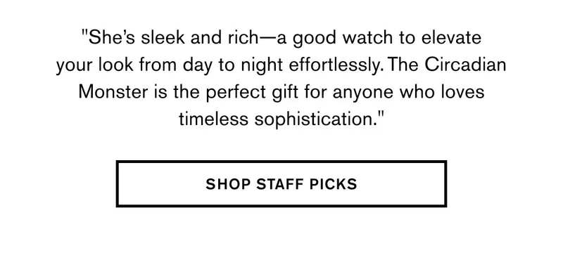 "She’s sleek and rich—a good watch to elevate your look from day to night effortlessly. The Circadian Monster is the perfect gift for anyone who loves timeless sophistication." | SHOP STAFF PICKS
