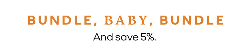BUNDLE, BABY, BUNDLE And save 5%.