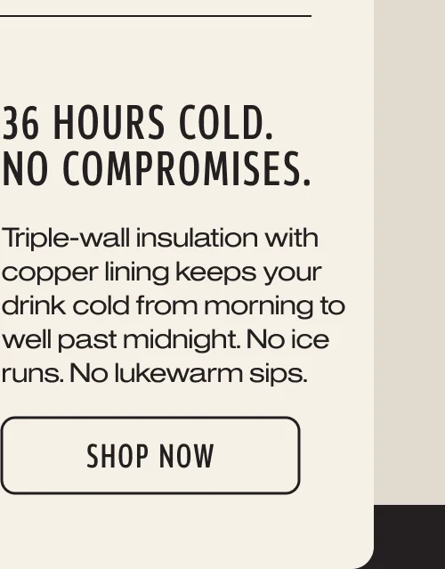 36 hours cold. No Compromises. Shop Aurora