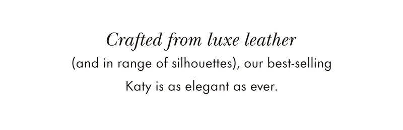 Crafted from luxe leather (and in range of silhouettes), our best-selling Katy is as elegant as ever.