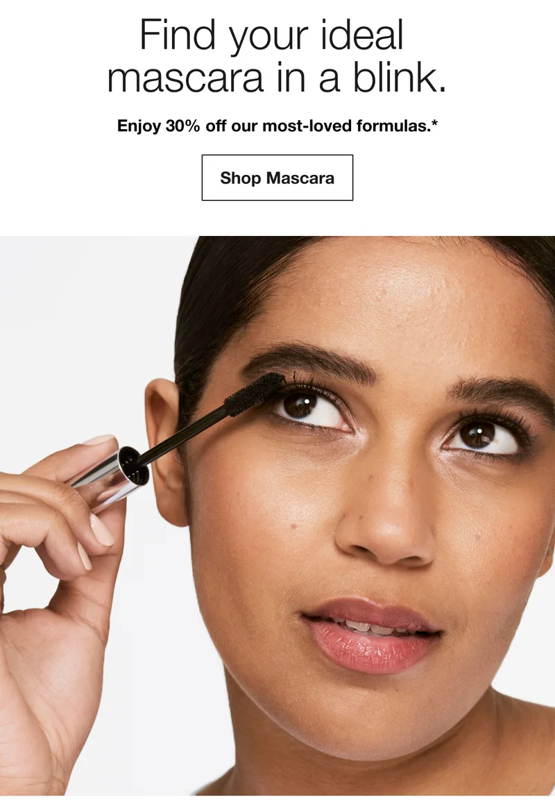 Find your ideal mascara in a blink. | Enjoy 30% off our most-loved formulas.* | Shop Mascara