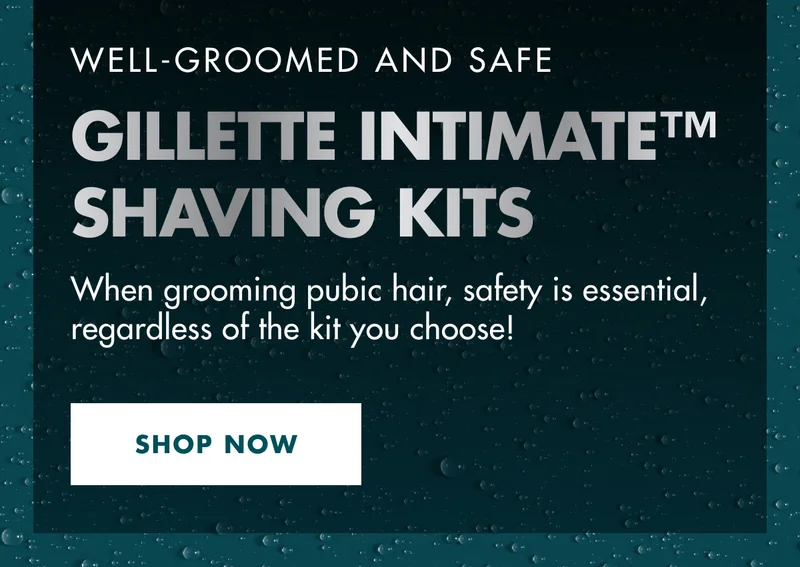 WELL-GROOMED AND SAFE. GILLETTE INTIMATE™ SHAVING KITS. When grooming pubic hair, safety is essential, regardless of the kit you choose! SHOP NOW.