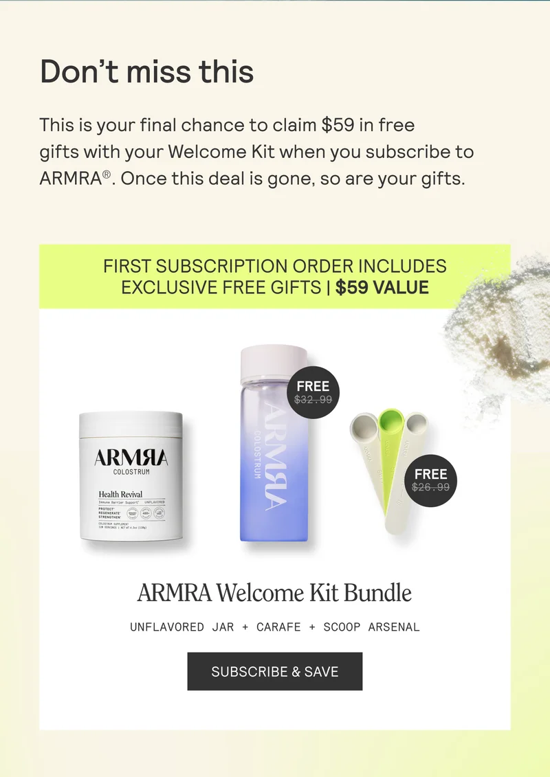 Don’t miss this  This is your final chance to claim $59 in free  gifts with your Welcome Kit when you subscribe to ARMRA®. Once this deal is gone, so are your gifts.