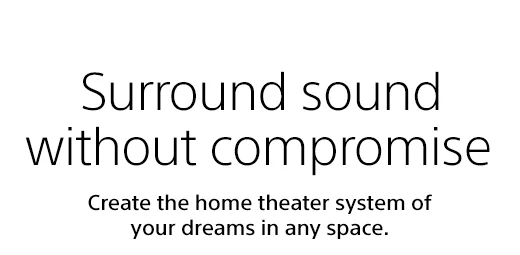 Surround sound without compromise | Create the home theater system of your dreams in any space.
