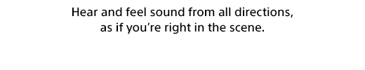 Hear and feel sound from all directions, as if you're right in the scene.
