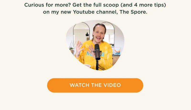 Curious for more? Get the full scoop (and 4 more tips) on my new Youtube channel, The Spore. - WATCH THE VIDEO
