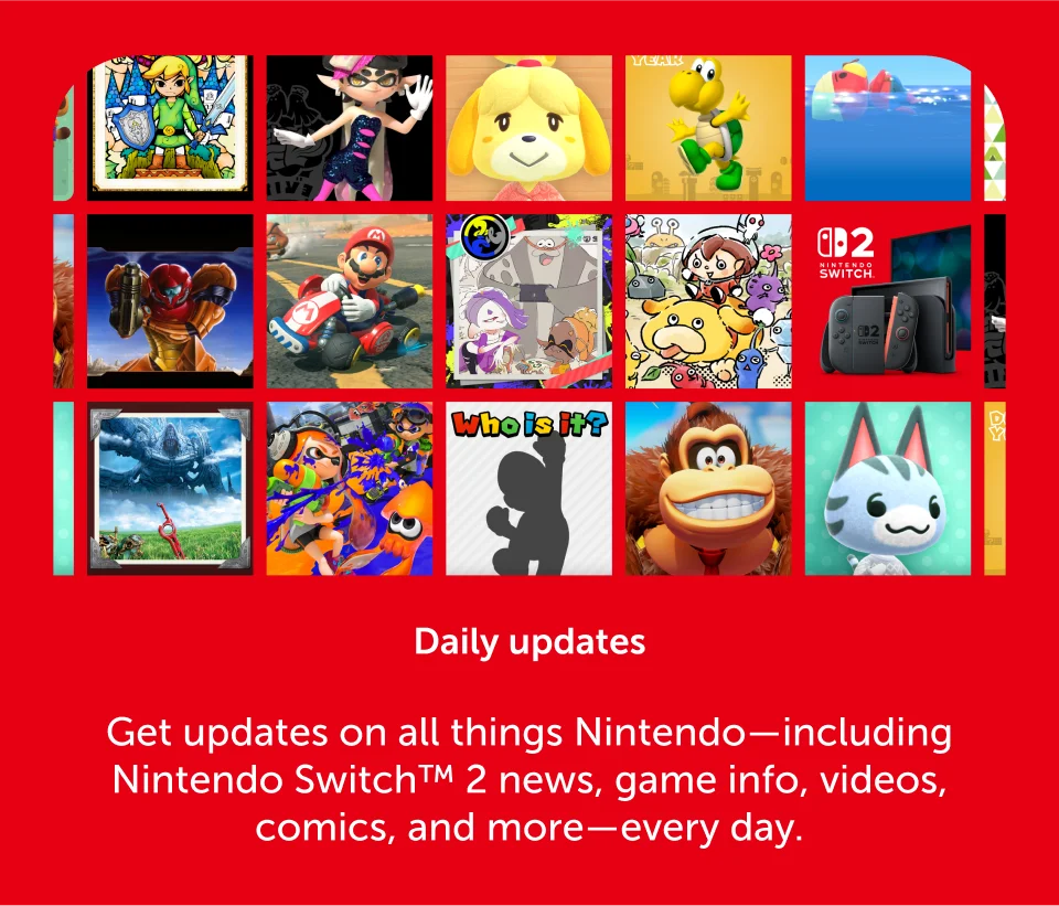 Daily updates. Get updates on all things Nintendo-including Nintendo Switch 2 news, game info, videos, comics, and more-every day.