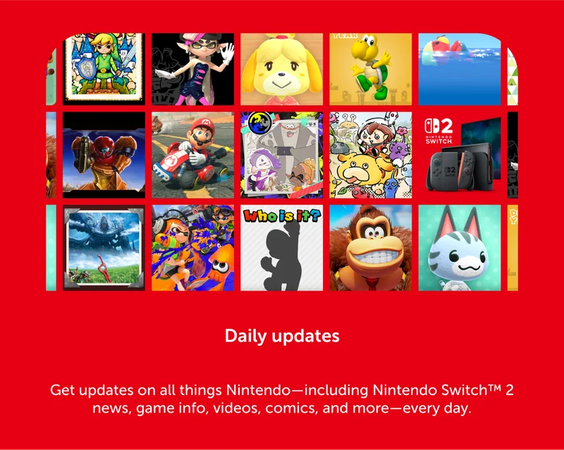 Daily updates. Get updates on all things Nintendo-including Nintendo Switch 2 news, game info, videos, comics, and more-every day.