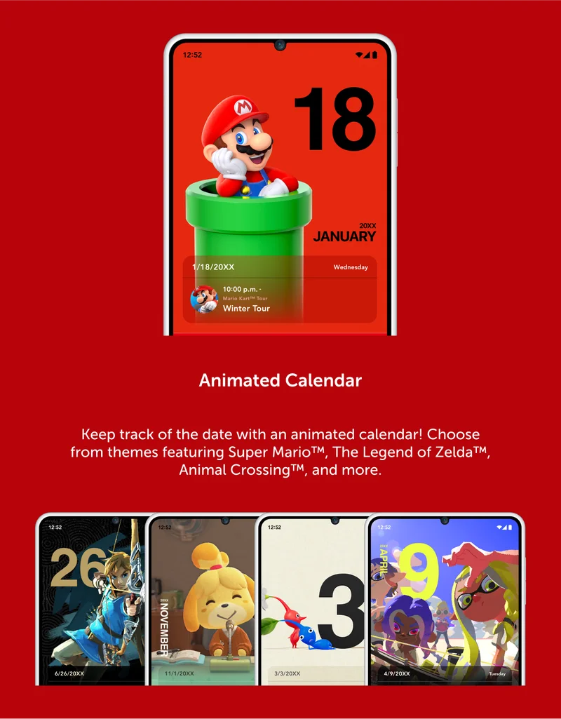 Animated Calendar. Keep track of the date with an animated calendar! Choose from themes featuring Super Mario, The Legend of Zelda, Animal Crossing, and more.
