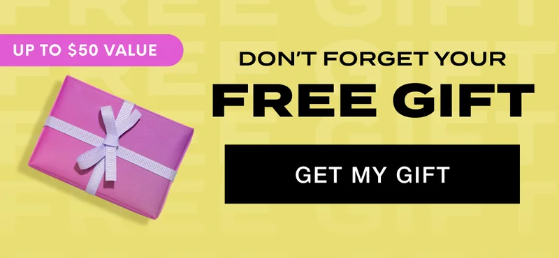 Don’t Forget Your Free Gift - UP TO $50 VALUE - GET MY GIFT