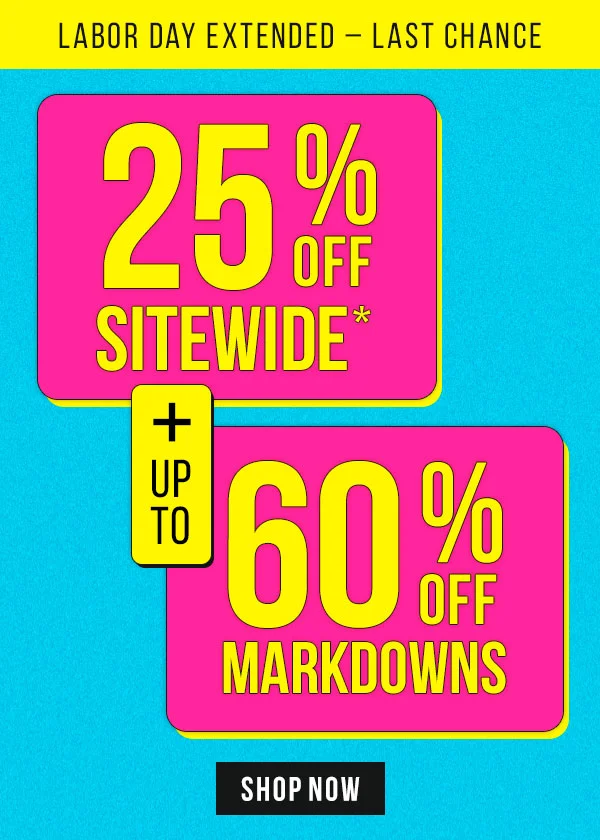 Labor Day Extended: 25% off Sitewide* + Up to 60% Off Markdowns. Final day for Labor Day Deals