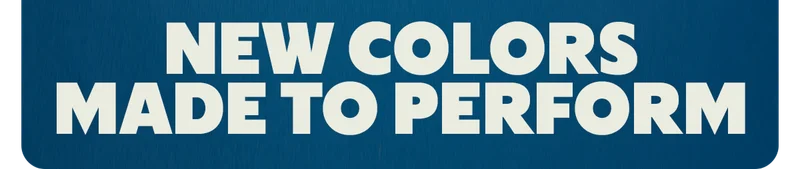 NEW COLORS MADE TO PERFORM