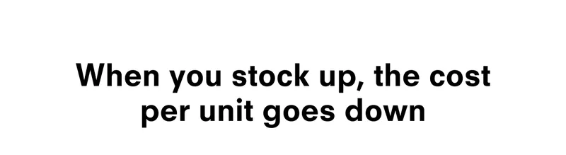 When you stock up, the cost per unit goes down