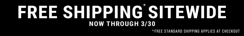Free shipping* sitewide now through 3/30 *Free standard shipping applies at checkout