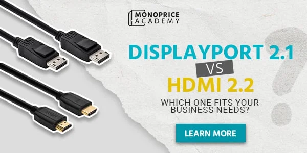 DisplayPort 2.1 Vs. HDMI 2.2: Which One Fits Your Business Needs? Learn More.