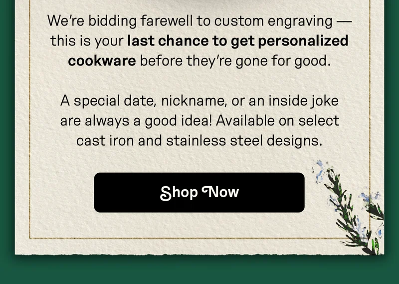 We're bidding farewell to custom engraving — this is your last chance to get personalized cookware before they're gone for good.